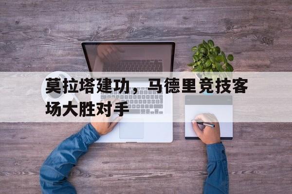 莫拉塔建功,马德里竞技客场大胜对手