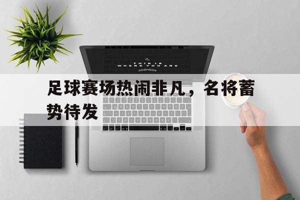 包含足球赛场热闹非凡,名将蓄势待发的词条