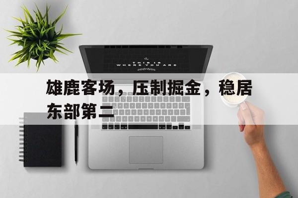 包含雄鹿客场,压制掘金,稳居东部第二的词条