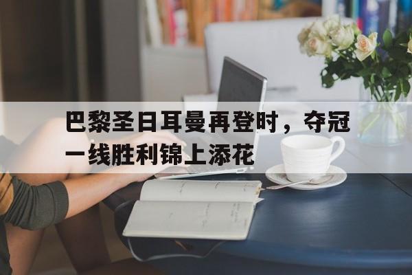 包含巴黎圣日耳曼再登时,夺冠一线胜利锦上添花的词条