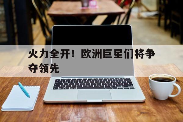 火力全开！欧洲巨星们将争夺领先
